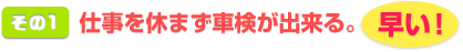 その１ 仕事を休まず車検が出来る。早い！